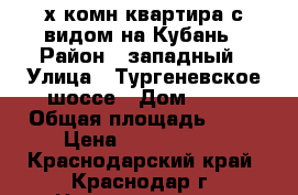 2х комн квартира с видом на Кубань › Район ­ западный › Улица ­ Тургеневское шоссе › Дом ­ 10 › Общая площадь ­ 56 › Цена ­ 2 226 000 - Краснодарский край, Краснодар г. Недвижимость » Квартиры продажа   . Краснодарский край,Краснодар г.